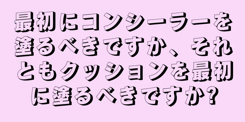 最初にコンシーラーを塗るべきですか、それともクッションを最初に塗るべきですか?