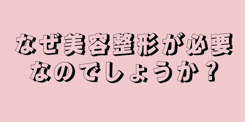 なぜ美容整形が必要なのでしょうか？