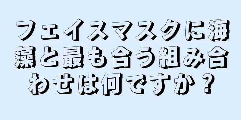 フェイスマスクに海藻と最も合う組み合わせは何ですか？