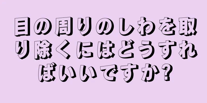 目の周りのしわを取り除くにはどうすればいいですか?