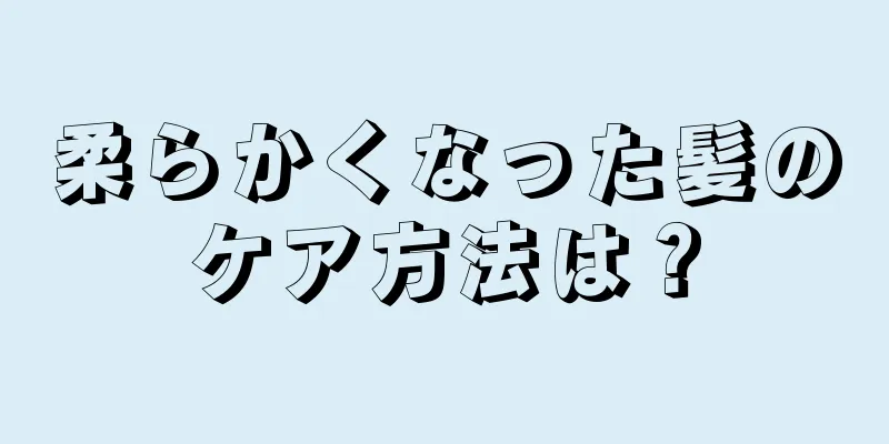 柔らかくなった髪のケア方法は？
