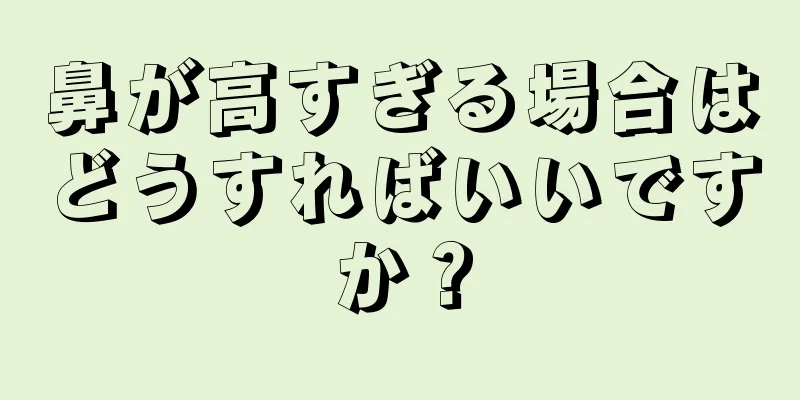 鼻が高すぎる場合はどうすればいいですか？