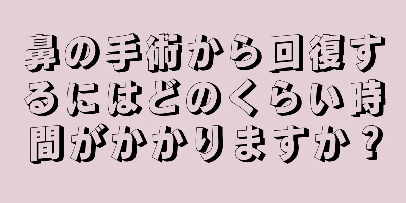 鼻の手術から回復するにはどのくらい時間がかかりますか？