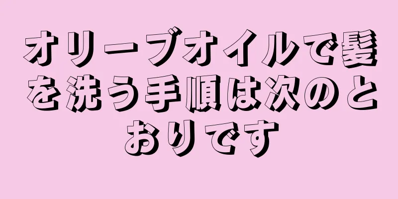 オリーブオイルで髪を洗う手順は次のとおりです