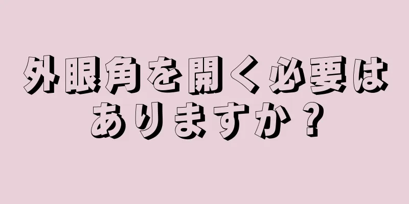 外眼角を開く必要はありますか？