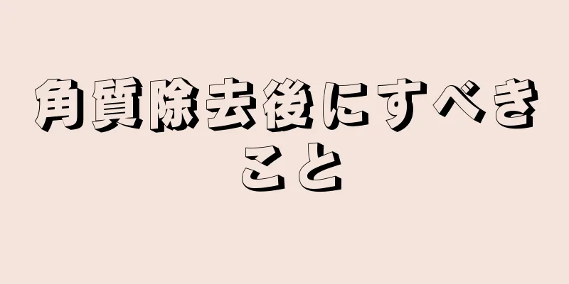 角質除去後にすべきこと