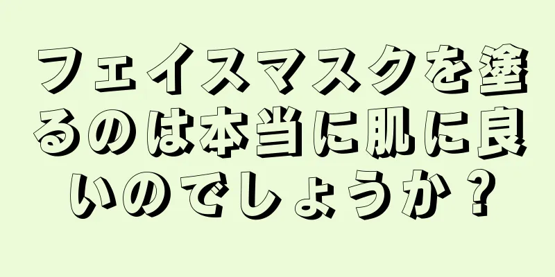 フェイスマスクを塗るのは本当に肌に良いのでしょうか？