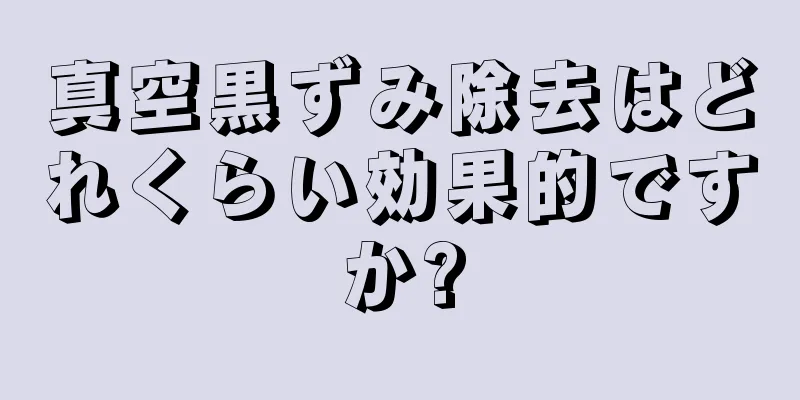 真空黒ずみ除去はどれくらい効果的ですか?