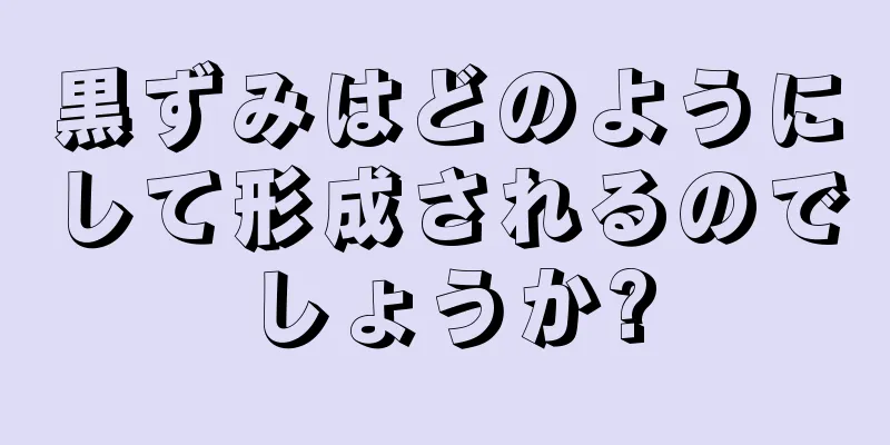 黒ずみはどのようにして形成されるのでしょうか?