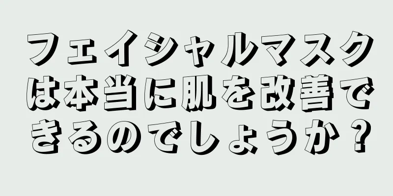 フェイシャルマスクは本当に肌を改善できるのでしょうか？