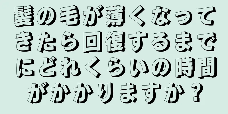 髪の毛が薄くなってきたら回復するまでにどれくらいの時間がかかりますか？