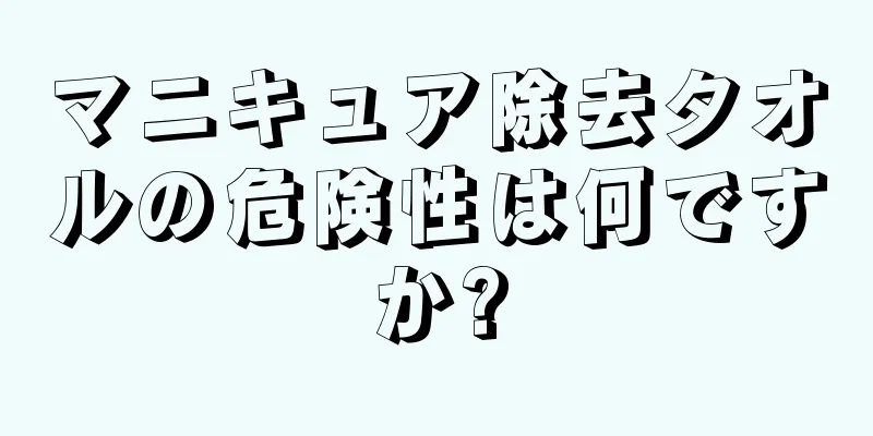 マニキュア除去タオルの危険性は何ですか?