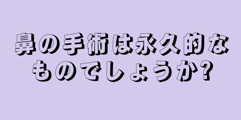 鼻の手術は永久的なものでしょうか?