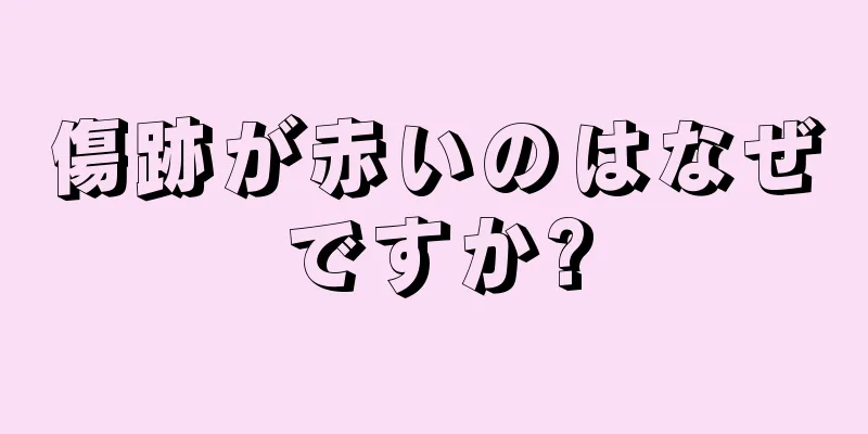 傷跡が赤いのはなぜですか?