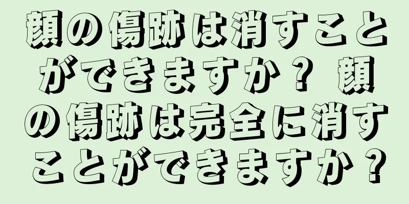 顔の傷跡は消すことができますか？ 顔の傷跡は完全に消すことができますか？