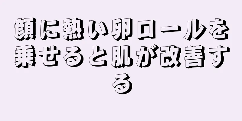 顔に熱い卵ロールを乗せると肌が改善する