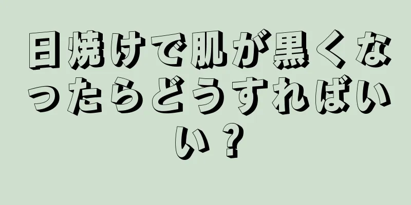 日焼けで肌が黒くなったらどうすればいい？