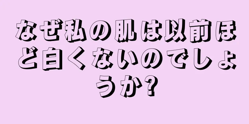 なぜ私の肌は以前ほど白くないのでしょうか?