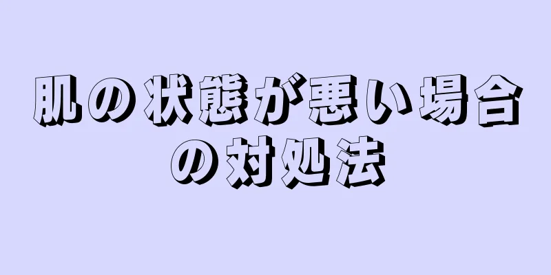 肌の状態が悪い場合の対処法