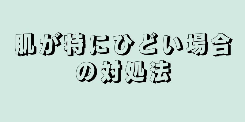 肌が特にひどい場合の対処法