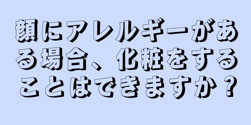 顔にアレルギーがある場合、化粧をすることはできますか？