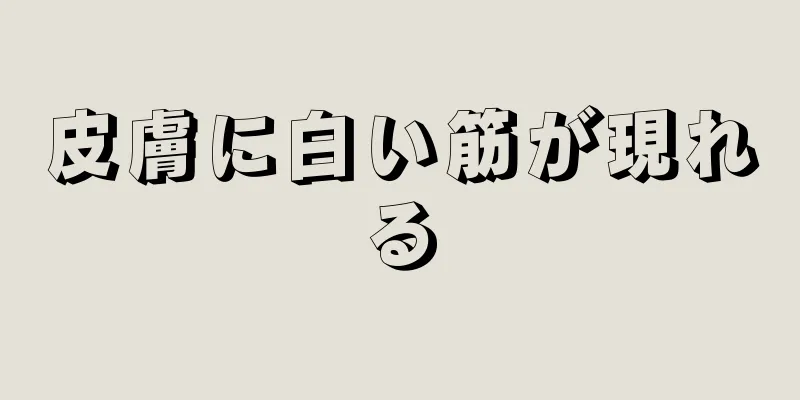 皮膚に白い筋が現れる