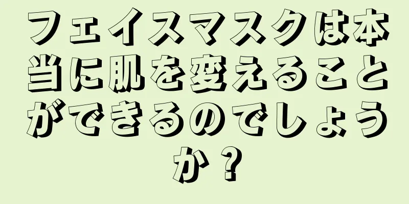 フェイスマスクは本当に肌を変えることができるのでしょうか？