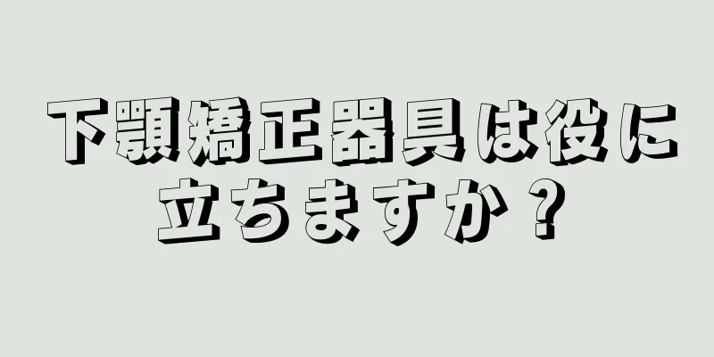 下顎矯正器具は役に立ちますか？