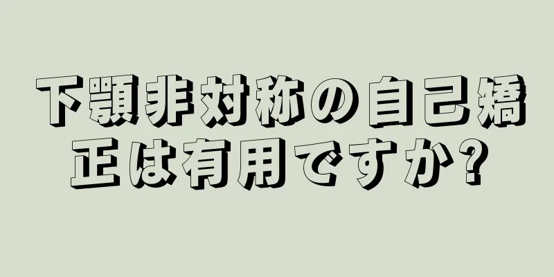下顎非対称の自己矯正は有用ですか?