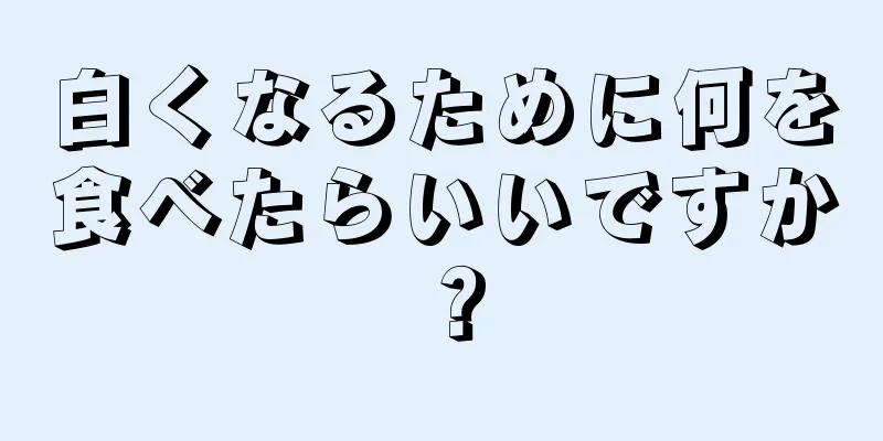 白くなるために何を食べたらいいですか？