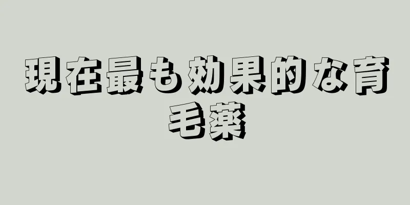 現在最も効果的な育毛薬