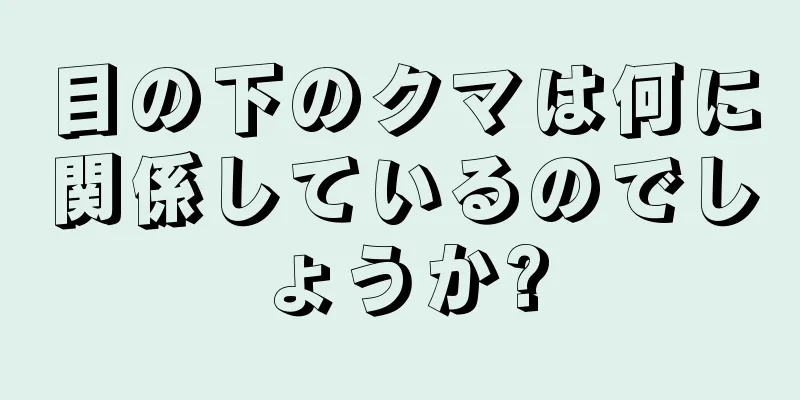 目の下のクマは何に関係しているのでしょうか?