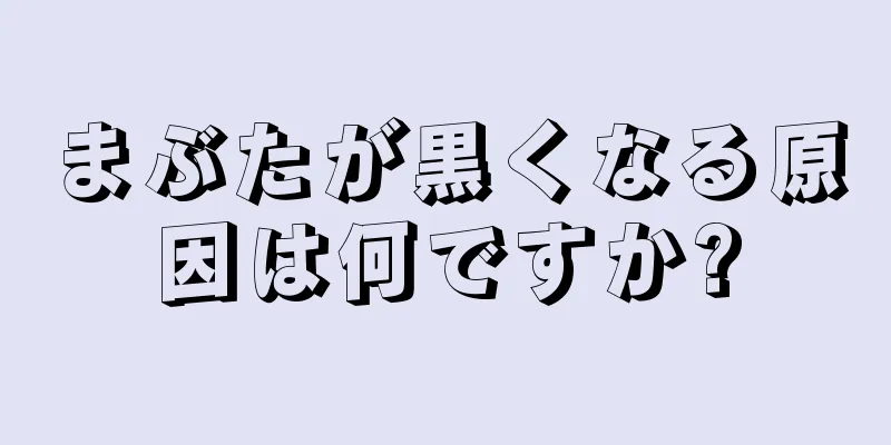 まぶたが黒くなる原因は何ですか?