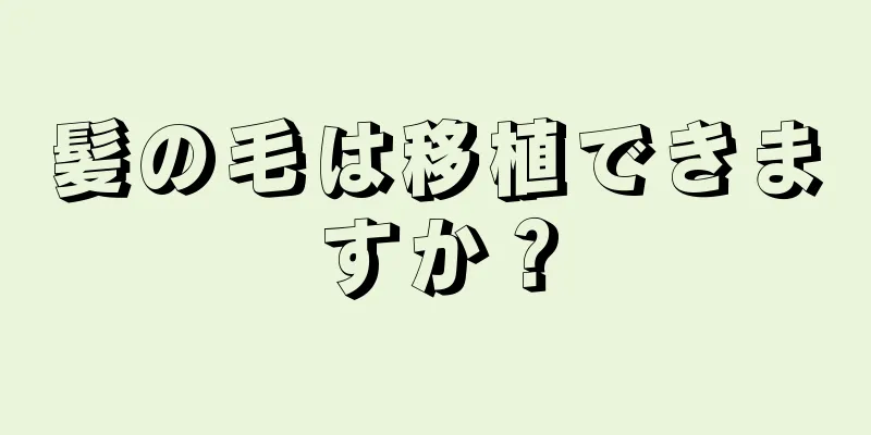 髪の毛は移植できますか？
