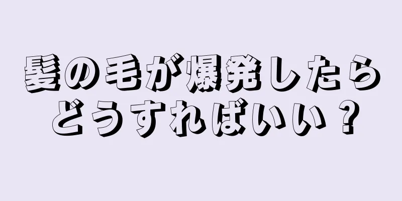 髪の毛が爆発したらどうすればいい？