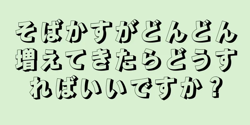 そばかすがどんどん増えてきたらどうすればいいですか？