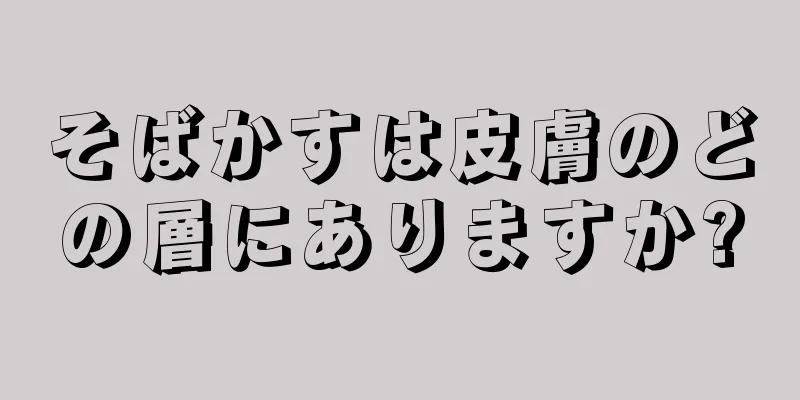 そばかすは皮膚のどの層にありますか?
