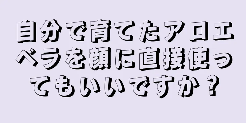 自分で育てたアロエベラを顔に直接使ってもいいですか？