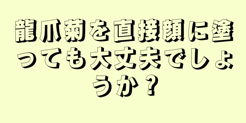 龍爪菊を直接顔に塗っても大丈夫でしょうか？