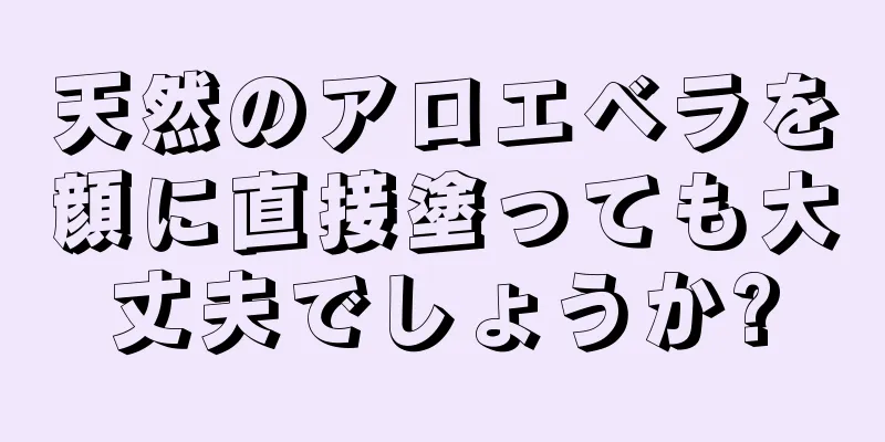 天然のアロエベラを顔に直接塗っても大丈夫でしょうか?