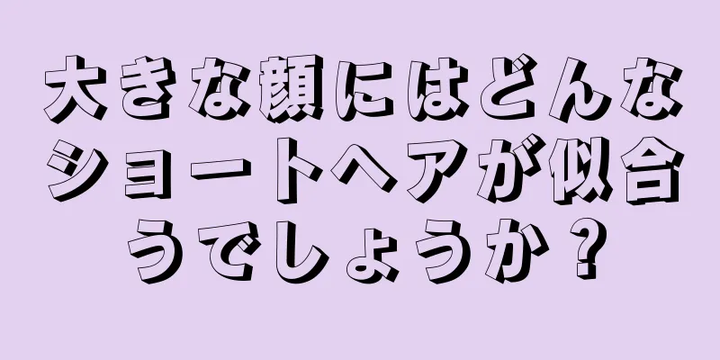 大きな顔にはどんなショートヘアが似合うでしょうか？