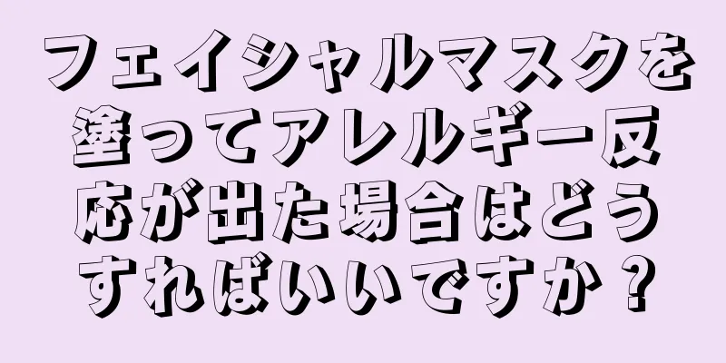 フェイシャルマスクを塗ってアレルギー反応が出た場合はどうすればいいですか？