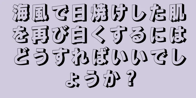 海風で日焼けした肌を再び白くするにはどうすればいいでしょうか？