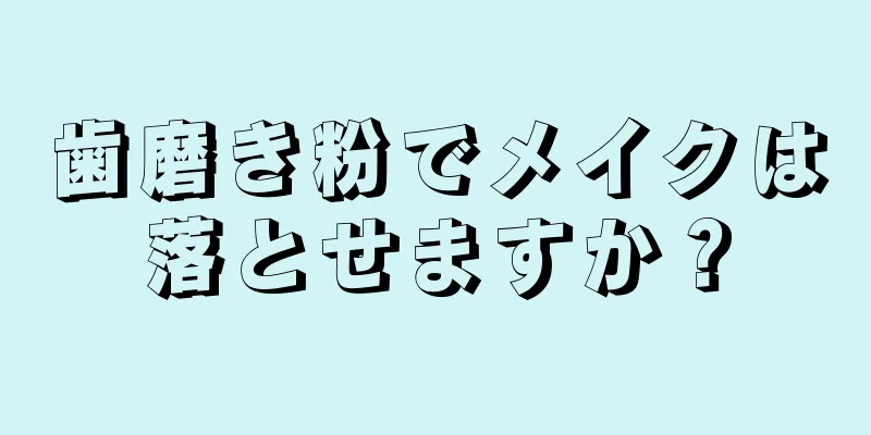 歯磨き粉でメイクは落とせますか？