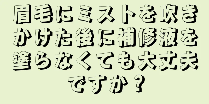 眉毛にミストを吹きかけた後に補修液を塗らなくても大丈夫ですか？