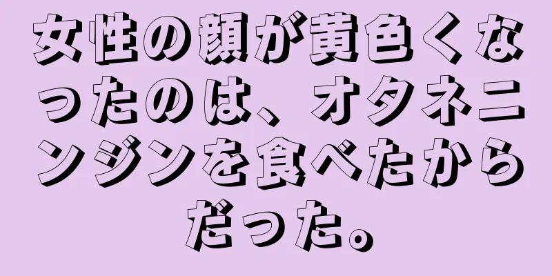 女性の顔が黄色くなったのは、オタネニンジンを食べたからだった。