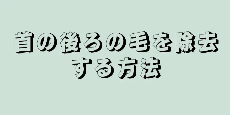 首の後ろの毛を除去する方法