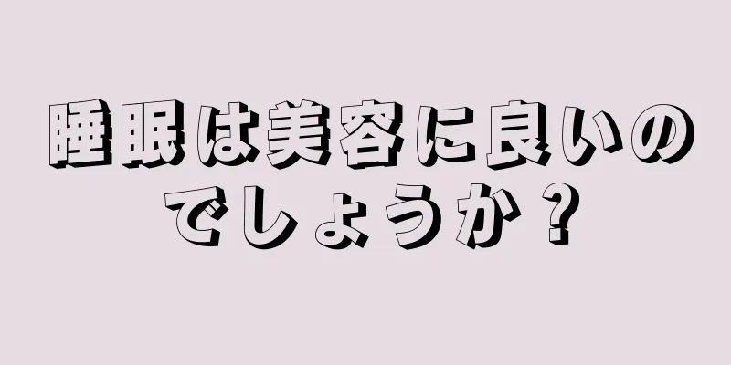 睡眠は美容に良いのでしょうか？
