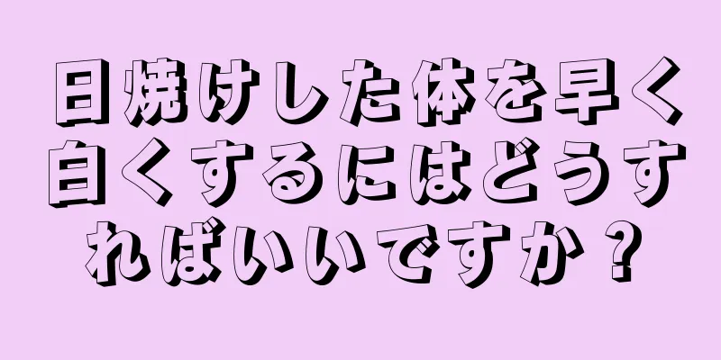 日焼けした体を早く白くするにはどうすればいいですか？