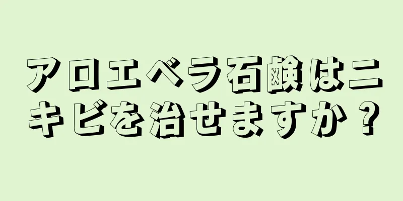 アロエベラ石鹸はニキビを治せますか？